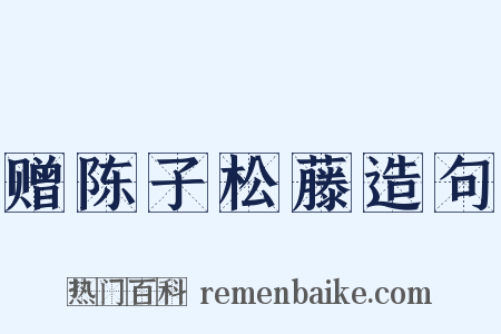 赠陈子松藤造句是什么意思的图片